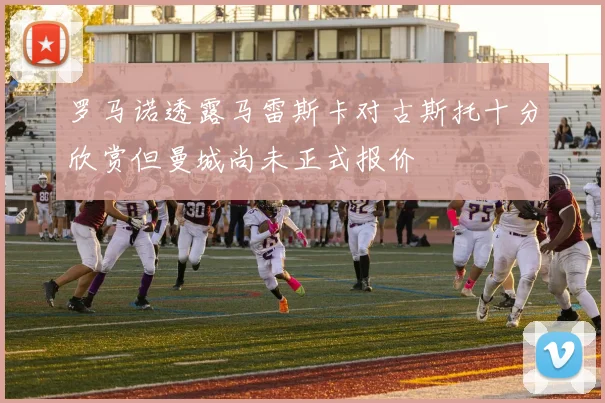 罗马诺透露马雷斯卡对古斯托十分欣赏但曼城尚未正式报价