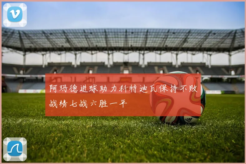 阿玛德进球助力科特迪瓦保持不败战绩七战六胜一平