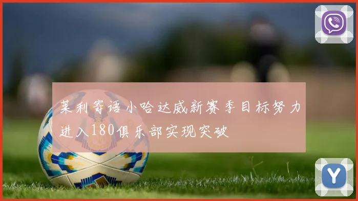 莱利寄语小哈达威新赛季目标努力进入180俱乐部实现突破