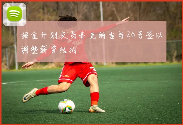 掘金计划交易齐克纳吉与26号签以调整薪资结构