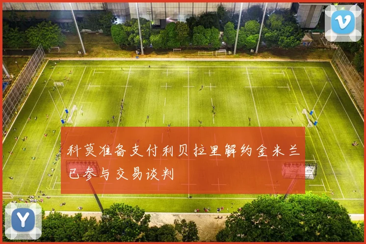 科莫准备支付利贝拉里解约金米兰已参与交易谈判