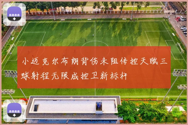 小迈克尔布朗背伤未阻传控天赋三球射程无限成控卫新标杆