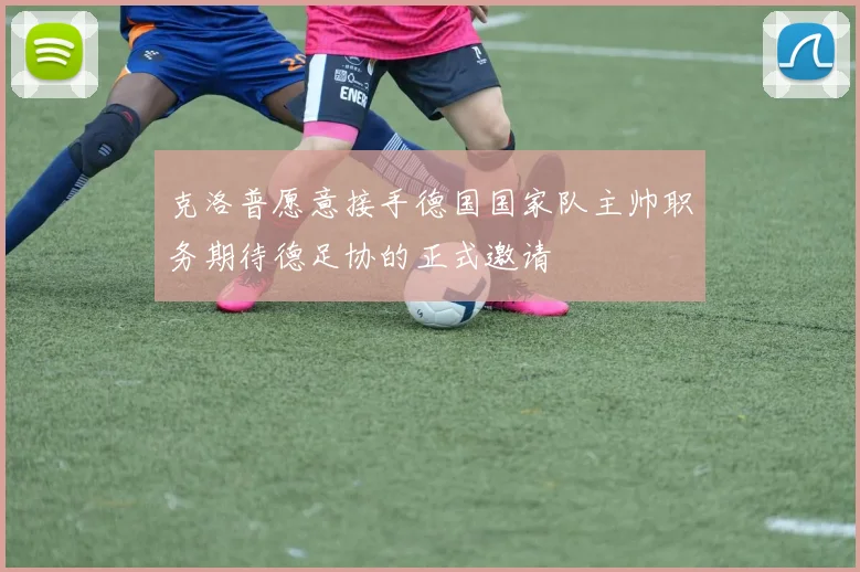 克洛普愿意接手德国国家队主帅职务期待德足协的正式邀请