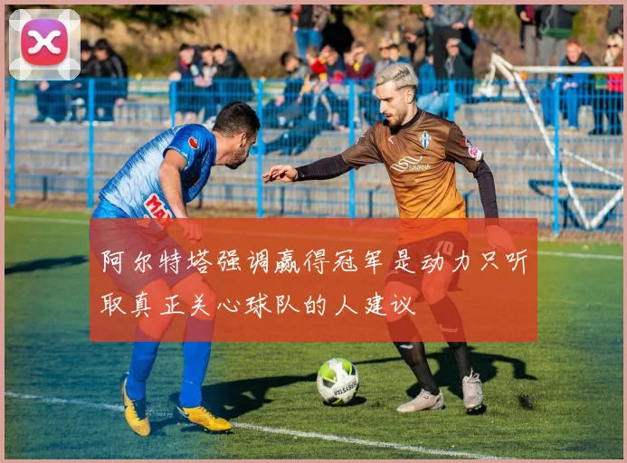 阿尔特塔强调赢得冠军是动力只听取真正关心球队的人建议