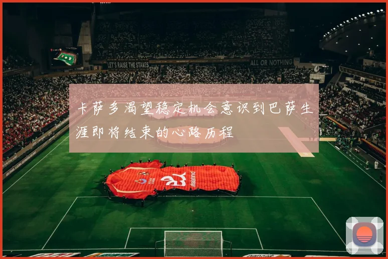 卡萨多渴望稳定机会意识到巴萨生涯即将结束的心路历程