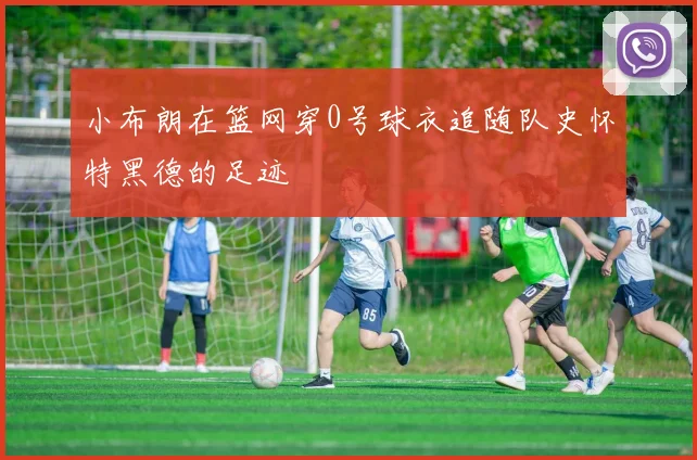 小布朗在篮网穿0号球衣追随队史怀特黑德的足迹