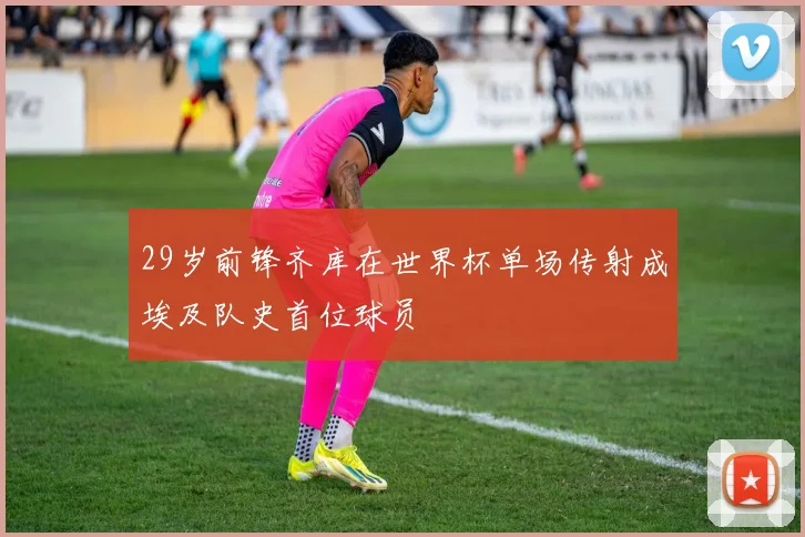 29岁前锋齐库在世界杯单场传射成埃及队史首位球员