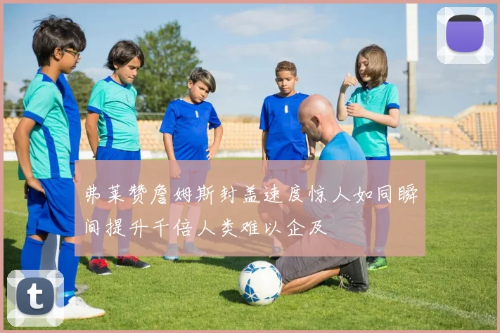 弗莱赞詹姆斯封盖速度惊人如同瞬间提升千倍人类难以企及